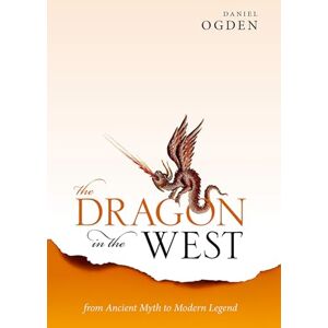 Ogden, Daniel The Dragon in the West: From Ancient Myth to Modern Legend Ogden, Daniel The Dragon in the West: From Ancient Myth to Modern Legend