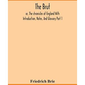 Friedrich Brie The Brut; Or, The Chronicles Of England With Introduction, Notes, And Glossary Part 1 Friedrich Brie The Brut; Or, The Chronicles Of England With Introduction, Notes, And Glossary Part 1
