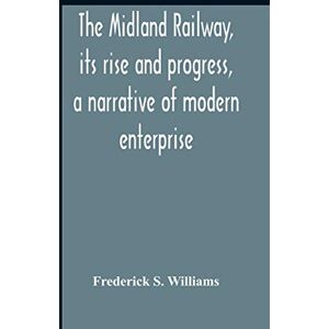 S Williams, Frederick The Midland Railway, Its Rise And Progress, A Narrative Of Modern Enterprise S Williams, Frederick The Midland Railway, Its Rise And Progress, A Narrative Of Modern Enterprise