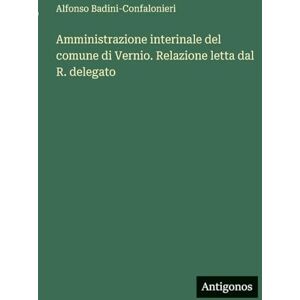 Badini-Confalonieri, Alfonso Amministrazione interinale del comune di Vernio. Relazione letta dal R. delegato Badini-Confalonieri, Alfonso Amministrazione interinale del comune di Vernio. Relazione letta dal R. delegato