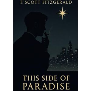 Scott This Side of Paradise: The 1920 Coming of Age Literary Fiction Classic Scott This Side of Paradise: The 1920 Coming of Age Literary Fiction Classic