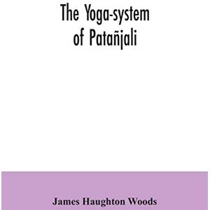 Haughton Woods, James The yoga-system of Patañjali; or, The ancient Hindu doctrine of concentration of mind, embracing the mnemonic rules, called Yoga-sutras, of Patañjali, and the comment, called Yoga-bhashya Haughton Woods, James The yoga-system of Patañjali; or, The ancient Hindu doctrine of concentration of mind, embracing the mnemonic rules, called Yoga-sutras, of Patañjali, and the comment, called Yoga-bhashya