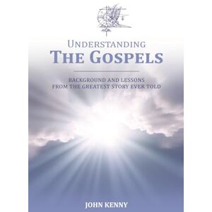 Kenny, John Understanding The Gospels: Background and Lessons from The Greatest Story Ever Told Kenny, John Understanding The Gospels: Background and Lessons from The Greatest Story Ever Told