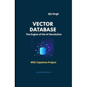 Singh, Ajit Vector Databases: The Engine of the AI Revolution Singh, Ajit Vector Databases: The Engine of the AI Revolution