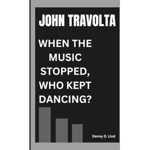 D. Lind, Denny JOHN TRAVOLTA: WHEN THE MUSIC STOPPED, WHO KEPT DANCING? D. Lind, Denny JOHN TRAVOLTA: WHEN THE MUSIC STOPPED, WHO KEPT DANCING?