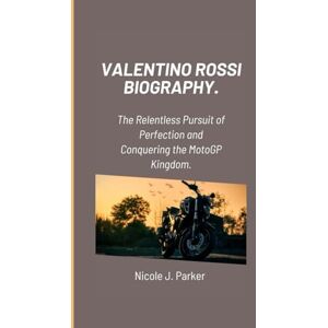 J. Parker, Nicole Valentino Rossi Biography.: The Relentless Pursuit of Perfection and Conquering the MotoGP Kingdom. J. Parker, Nicole Valentino Rossi Biography.: The Relentless Pursuit of Perfection and Conquering the MotoGP Kingdom.