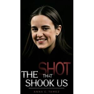 C. Tamez, Anna THE SHOT THAT SHOOK US: Swagger, Spotlight, and the Moment America Looked Twice C. Tamez, Anna THE SHOT THAT SHOOK US: Swagger, Spotlight, and the Moment America Looked Twice