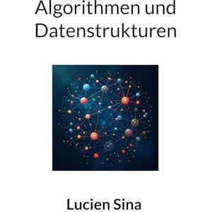 Sina, Lucien Algorithmen und Datenstrukturen: Von O-Notation über ADTs bis zu Java-Implementierungen mit praxisnahen Übungen & Lösungen Sina, Lucien Algorithmen und Datenstrukturen: Von O-Notation über ADTs bis zu Java-Implementierungen mit praxisnahen Übungen & Lösungen
