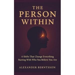 Berntsson, Alexander The Person WIthin: Stop Living as Your Past Self and Become Who You’re Meant to Be: How to break free from negative thinking, weak boundaries, and self-sabotage Berntsson, Alexander The Person WIthin: Stop Living as Your Past Self and Become Who You’re Meant to Be: How to break free from negative thinking, weak boundaries, and self-sabotage