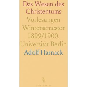 Adolf, Harnack Das Wesen des Christentums: Vorlesungen Wintersemester 1899/1900, Universität Berlin Adolf, Harnack Das Wesen des Christentums: Vorlesungen Wintersemester 1899/1900, Universität Berlin