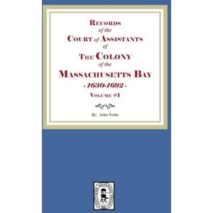 Noble, John Records of the Court of Assistants of the Colony of the Massachusetts Bay 1630-1692. Volume #1 Noble, John Records of the Court of Assistants of the Colony of the Massachusetts Bay 1630-1692. Volume #1