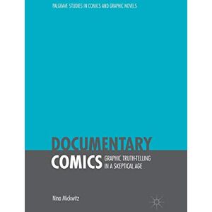Mickwitz, Nina Documentary Comics: Graphic Truth-Telling in a Skeptical Age (Palgrave Studies in Comics and Graphic Novels) Mickwitz, Nina Documentary Comics: Graphic Truth-Telling in a Skeptical Age (Palgrave Studies in Comics and Graphic Novels)