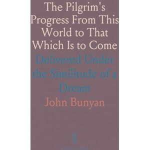 John, Bunyan The Pilgrim's Progress From This World to That Which Is to Come: Delivered Under the Similitude of a Dream John, Bunyan The Pilgrim's Progress From This World to That Which Is to Come: Delivered Under the Similitude of a Dream