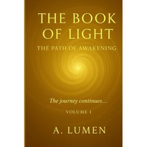 Lumen, A The Book of Light: The Path of Awakening: A journey through remembering, awakening, and embodying higher light Lumen, A The Book of Light: The Path of Awakening: A journey through remembering, awakening, and embodying higher light
