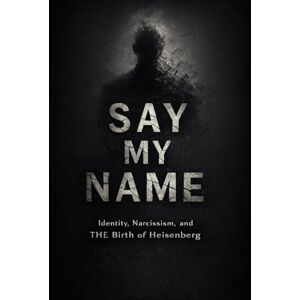 Ibrahim, Dr. Karim Say My Name: Identity, Narcissism, and the Birth of Heisenberg (Mastery of the Mind Series) Ibrahim, Dr. Karim Say My Name: Identity, Narcissism, and the Birth of Heisenberg (Mastery of the Mind Series)