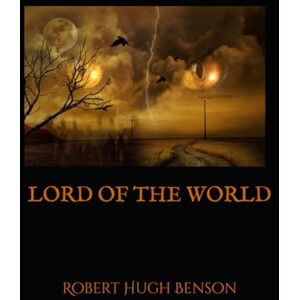 Hugh Benson, Robert LORD OF THE WORLD: A Dystopian Prophecy of Power, Faith, and Control Hugh Benson, Robert LORD OF THE WORLD: A Dystopian Prophecy of Power, Faith, and Control