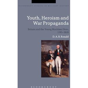 Ronald, D. A. B. Youth, Heroism and War Propaganda: Britain and the Young Maritime Hero, 1745-1820 (Bloomsbury Studies in Military History) Ronald, D. A. B. Youth, Heroism and War Propaganda: Britain and the Young Maritime Hero, 1745-1820 (Bloomsbury Studies in Military History)