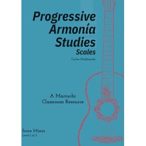 Maldonado, Carlos Progressive Armonia Studies Level 1 Scales Score Minor: A Mariachi Classroom Resource Maldonado, Carlos Progressive Armonia Studies Level 1 Scales Score Minor: A Mariachi Classroom Resource