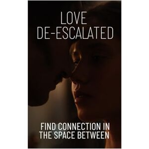 Scarlett, Miss Ann-Marie LOVE DE-ESCALATED: Finding Connection in the Space Between Scarlett, Miss Ann-Marie LOVE DE-ESCALATED: Finding Connection in the Space Between