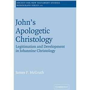 McGrath, James F. John's Apologetic Christology: Legitimation and Development in Johannine Christology: 111 (Society for New Testament Studies Monograph Series, Series Number 111) McGrath, James F. John's Apologetic Christology: Legitimation and Development in Johannine Christology: 111 (Society for New Testament Studies Monograph Series, Series Number 111)