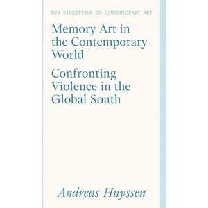 Andreas Huyssen Memory Art in the Contemporary World: Confronting Violence in the Global South (New Directions in Contemporary Art) Andreas Huyssen Memory Art in the Contemporary World: Confronting Violence in the Global South (New Directions in Contemporary Art)