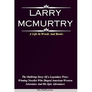 Publications, Mia LARRY MCMURTRY: The Outliving Story Of a Legendary Prize-Winning Novelist Who Shaped American Western Literature And His Epic Adventures Publications, Mia LARRY MCMURTRY: The Outliving Story Of a Legendary Prize-Winning Novelist Who Shaped American Western Literature And His Epic Adventures