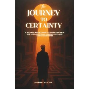 Guermat, Farouk The Journey to Certainty: A Rational Muslim's Guide to Reconciling Faith and Logic, Answering Modern Doubts, and Finding Inner Peace Guermat, Farouk The Journey to Certainty: A Rational Muslim's Guide to Reconciling Faith and Logic, Answering Modern Doubts, and Finding Inner Peace