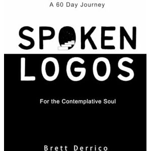 Derrico, Brett Spoken Logos A 60 Day Journey for the Contemplative Soul Derrico, Brett Spoken Logos A 60 Day Journey for the Contemplative Soul
