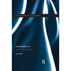 Eckert, Lena Intersexualization: The Clinic and the Colony (Routledge Advances in Critical Diversities) Eckert, Lena Intersexualization: The Clinic and the Colony (Routledge Advances in Critical Diversities)