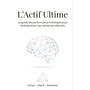MABROC, LE L'Actif Ultime: Le guide de performance holistique pour l'entrepreneur qui refuse de s'épuiser MABROC, LE L'Actif Ultime: Le guide de performance holistique pour l'entrepreneur qui refuse de s'épuiser