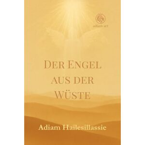 Hailesillassie, Adiam Der Engel aus der Wüste: Meine Lebensgeschichte zwischen Krieg, Flucht und spirituellem Erwachen Hailesillassie, Adiam Der Engel aus der Wüste: Meine Lebensgeschichte zwischen Krieg, Flucht und spirituellem Erwachen