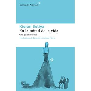 Setiya, Kieran En La Mitad de la Vida: Una Guía Filosófica: 212 (Libros del Asteroide) Setiya, Kieran En La Mitad de la Vida: Una Guía Filosófica: 212 (Libros del Asteroide)