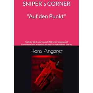 Angerer, Hans SNIPERS CORNER SPECIAL Selbstdisziplin und Verantwortung für Männer, die führen – nicht folgen.: Technik, Taktik und mentale Stärke im Umgang mit der ... im Schießsport und im bewaffneten Einsatz Angerer, Hans SNIPERS CORNER SPECIAL Selbstdisziplin und Verantwortung für Männer, die führen – nicht folgen.: Technik, Taktik und mentale Stärke im Umgang mit der ... im Schießsport und im bewaffneten Einsatz