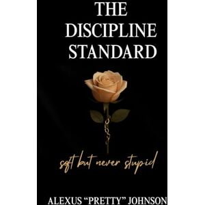 Johnson, Alexus Pretty The Discipline Standard: Soft But Never Stupid Johnson, Alexus Pretty The Discipline Standard: Soft But Never Stupid