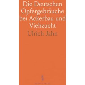 Jahn Die Deutschen Opfergebräuche bei Ackerbau und Viehzucht: Ein Beitrag zur Deutschen Mythologie und Alterthumskunde Jahn Die Deutschen Opfergebräuche bei Ackerbau und Viehzucht: Ein Beitrag zur Deutschen Mythologie und Alterthumskunde