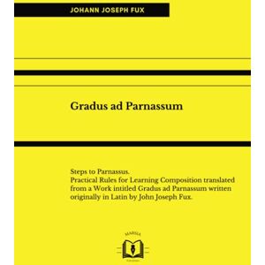 Fux, Johann Joseph Gradus ad Parnassum: Steps to Parnassus. Practical Rules for Learning Composition translated from a Work intitled Gradus ad Parnassum written originally in Latin by John Joseph Fux. Fux, Johann Joseph Gradus ad Parnassum: Steps to Parnassus. Practical Rules for Learning Composition translated from a Work intitled Gradus ad Parnassum written originally in Latin by John Joseph Fux.
