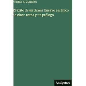 González, Nicanor A El éxito de un drama Ensayo escénico en cinco actos y un prólogo González, Nicanor A El éxito de un drama Ensayo escénico en cinco actos y un prólogo