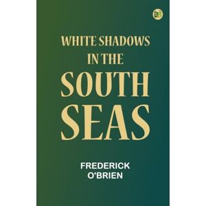 Frederick O'Brien White Shadows in the South Seas Frederick O'Brien White Shadows in the South Seas