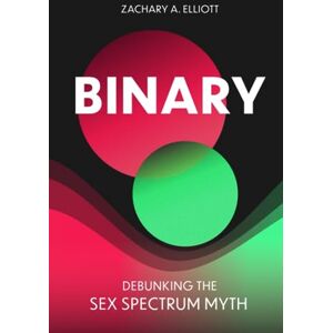 Elliott, Zachary A Binary: Debunking the Sex Spectrum Myth Elliott, Zachary A Binary: Debunking the Sex Spectrum Myth
