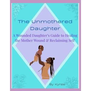 Miller, Kyree The Unmothered Daughter: A Wounded Daughter's Guide to Healing the Mother Wound & Reclaiming Self (The Healing Woman Series) Miller, Kyree The Unmothered Daughter: A Wounded Daughter's Guide to Healing the Mother Wound & Reclaiming Self (The Healing Woman Series)
