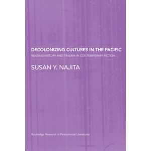 Najita, Susan Y. Decolonizing Cultures in the Pacific: Reading History and Trauma in Contemporary Fiction (Routledge Research in Postcolonial Literatures) Najita, Susan Y. Decolonizing Cultures in the Pacific: Reading History and Trauma in Contemporary Fiction (Routledge Research in Postcolonial Literatures)