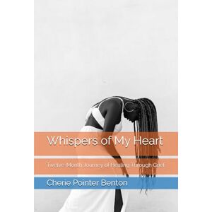 Benton, Cherie Pointer Whispers of My Heart: Twelve-Month Journey of Healing Through Grief Benton, Cherie Pointer Whispers of My Heart: Twelve-Month Journey of Healing Through Grief