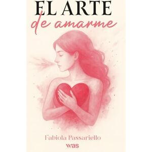 Passariello, Fabiola El arte de amarme: Primeros pasos hacia la transformación Passariello, Fabiola El arte de amarme: Primeros pasos hacia la transformación