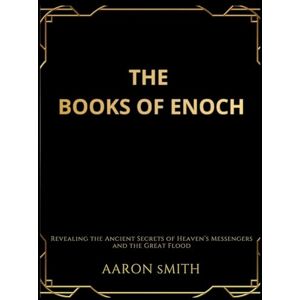 Smith, Aaron The Books of Enoch: Revealing the Ancient Secrets of Heaven's Messengers and the Great Flood Smith, Aaron The Books of Enoch: Revealing the Ancient Secrets of Heaven's Messengers and the Great Flood
