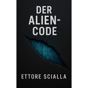Scialla, Ettore Der Alien-Code: Das Fermi-Paradoxon, die Pentagon-Protokolle und die Theorie der stillen Sonden: Wie eine nicht-menschliche KI unsere Zivilisation beobachtet Scialla, Ettore Der Alien-Code: Das Fermi-Paradoxon, die Pentagon-Protokolle und die Theorie der stillen Sonden: Wie eine nicht-menschliche KI unsere Zivilisation beobachtet
