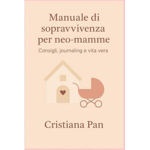 Pan, Dott Cristiana Manuale di sopravvivenza per neo-mamme: Consigli, journaling e vita vera Pan, Dott Cristiana Manuale di sopravvivenza per neo-mamme: Consigli, journaling e vita vera