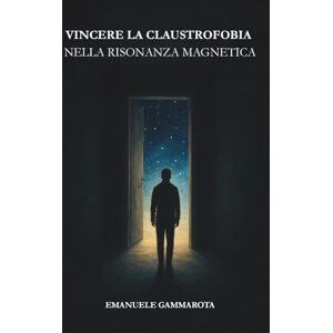 Gammarota, Emanuele VINCERE LA CLAUSTROFOBIA NELLA RISONANZA MAGNETICA: Manuale pratico per vivere la Risonanza Magnetica, con calma e serenità e liberarti dall'ansia, ritrovando la tua forza interiore Gammarota, Emanuele VINCERE LA CLAUSTROFOBIA NELLA RISONANZA MAGNETICA: Manuale pratico per vivere la Risonanza Magnetica, con calma e serenità e liberarti dall'ansia, ritrovando la tua forza interiore