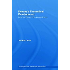 Hirai, Toshiaki Keynes's Theoretical Development: From the Tract to the General Theory: 92 (Routledge Studies in the History of Economics) Hirai, Toshiaki Keynes's Theoretical Development: From the Tract to the General Theory: 92 (Routledge Studies in the History of Economics)