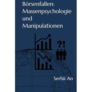 An, Serhii Börsenfallen: Massenpsychologie und Manipulationen (Börse, Aktienmarkt, Geld, Gold) An, Serhii Börsenfallen: Massenpsychologie und Manipulationen (Börse, Aktienmarkt, Geld, Gold)