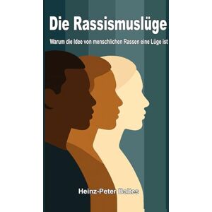 Baltes, Heinz-Peter Die Rassismuslüge: Warum die Idee von menschlichen Rassen eine Lüge ist Baltes, Heinz-Peter Die Rassismuslüge: Warum die Idee von menschlichen Rassen eine Lüge ist